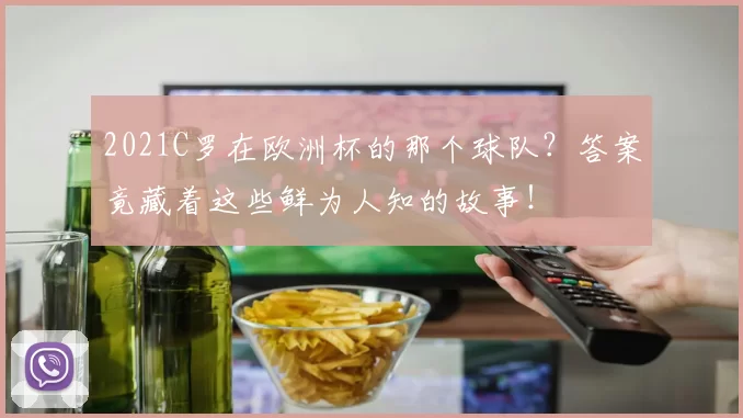 2021C罗在欧洲杯的那个球队?答案竟藏着这些鲜为人知的故事!