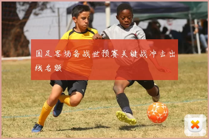 国足客场备战世预赛关键战冲击出线名额
