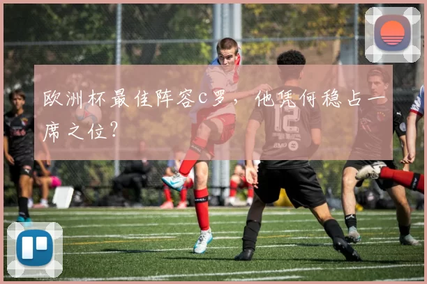 欧洲杯最佳阵容c罗，他凭何稳占一席之位？