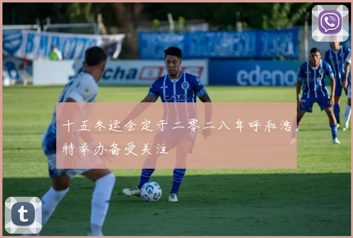 十五冬运会定于二零二八年呼和浩特举办备受关注