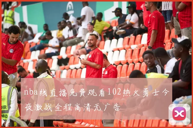 nba线直播免费观看102热火勇士今夜激战全程高清无广告