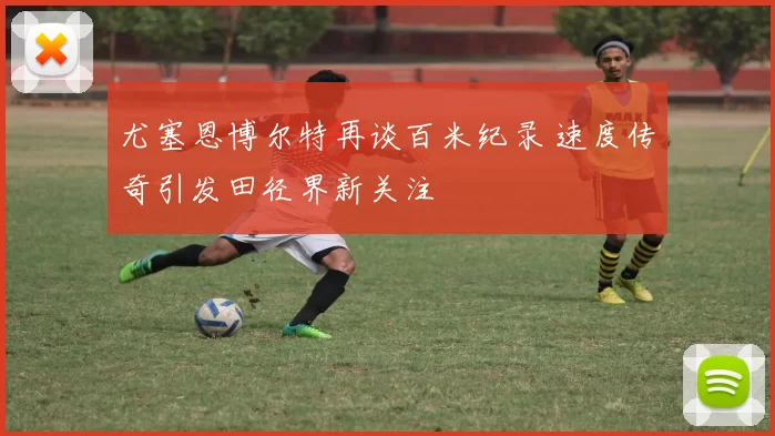 尤塞恩博尔特再谈百米纪录 速度传奇引发田径界新关注