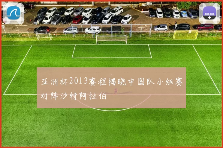 亚洲杯2013赛程揭晓中国队小组赛对阵沙特阿拉伯