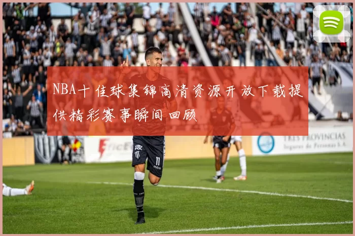 NBA十佳球集锦高清资源开放下载提供精彩赛事瞬间回顾