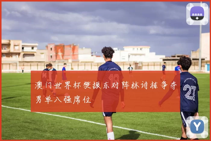 澳门世界杯樊振东对阵林诗栋争夺男单八强席位