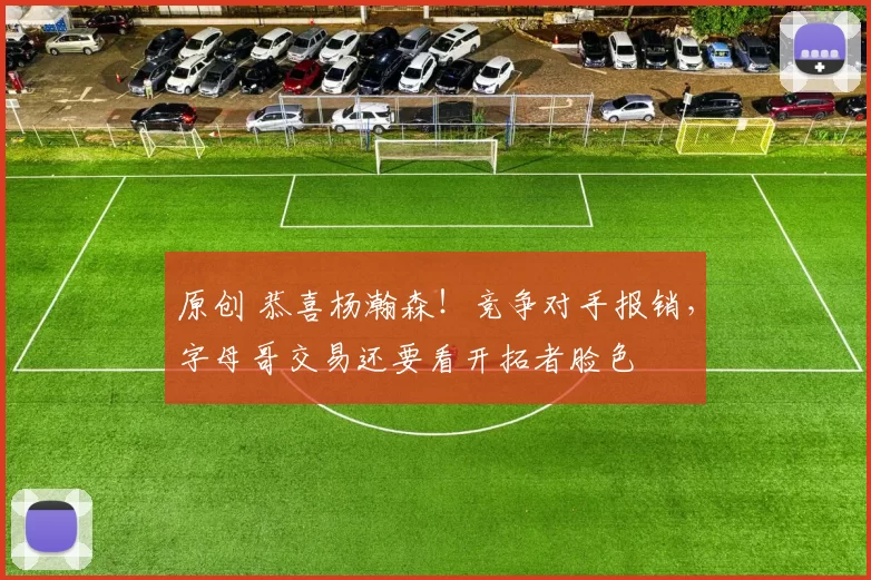 原创 恭喜杨瀚森!竞争对手报销,字母哥交易还要看开拓者脸色