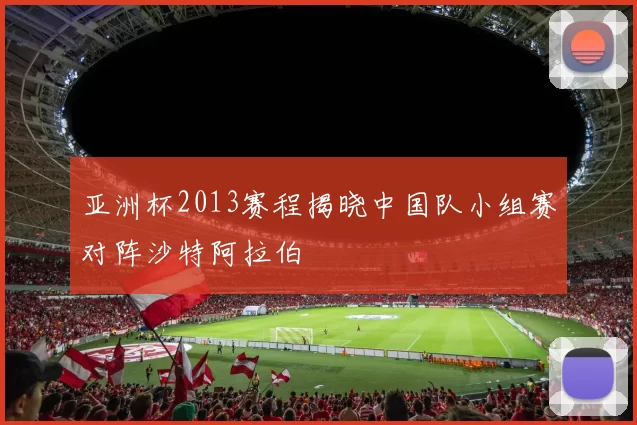 亚洲杯2013赛程揭晓中国队小组赛对阵沙特阿拉伯